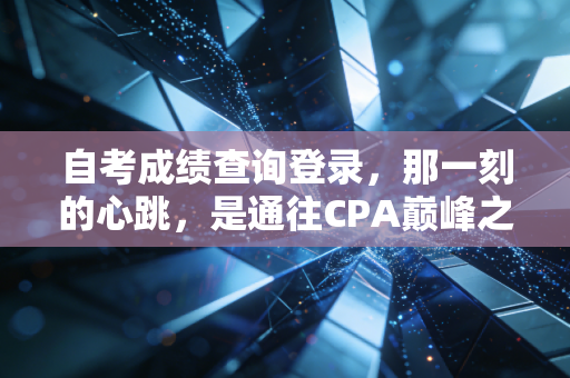 自考成绩查询登录，那一刻的心跳，是通往CPA巅峰之路的试金石