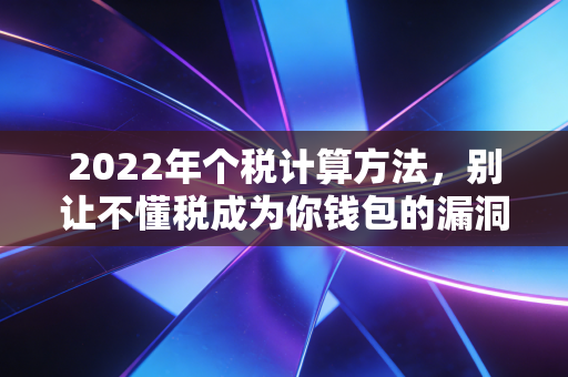 2022年个税计算方法，别让不懂税成为你钱包的漏洞，深度解析与实操指南