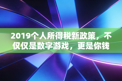 2019个人所得税新政策，不仅仅是数字游戏，更是你钱包的保卫战
