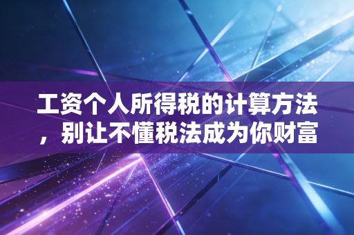 工资个人所得税的计算方法,别让不懂税法成为你财富缩水的借口