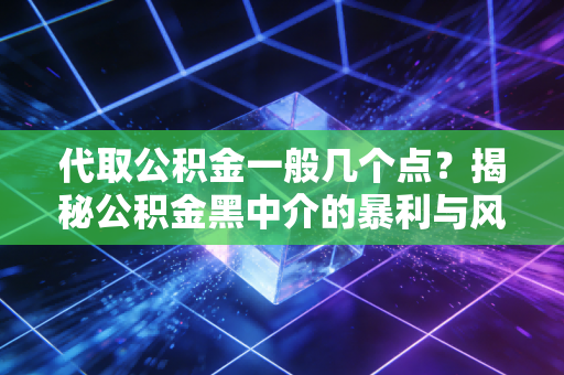 代取公积金一般几个点？揭秘公积金黑中介的暴利与风险