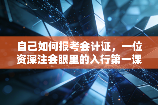 自己如何报考会计证,一位资深注会眼里的入行第一课与避坑指南