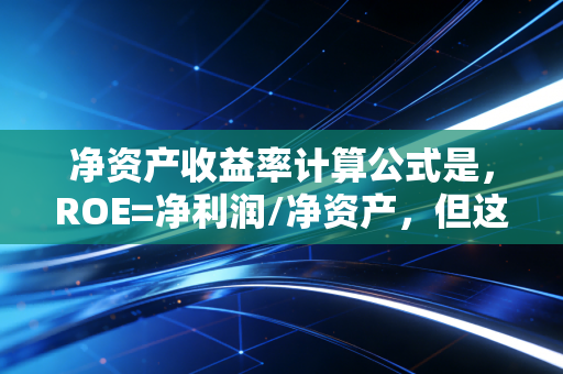 净资产收益率计算公式是,ROE=净利润/净资产,但这只是表象,深度解析如何看懂企业赚钱能力