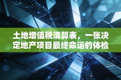 土地增值税清算表，一张决定地产项目最终命运的体检单