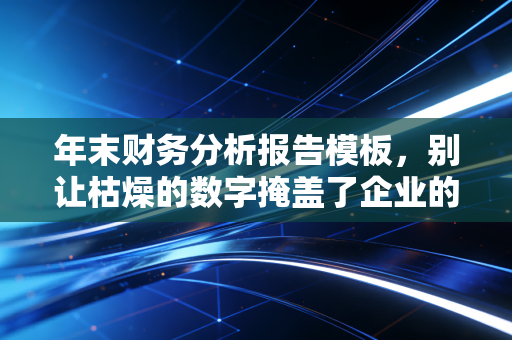 年末财务分析报告模板，别让枯燥的数字掩盖了企业的真实故事