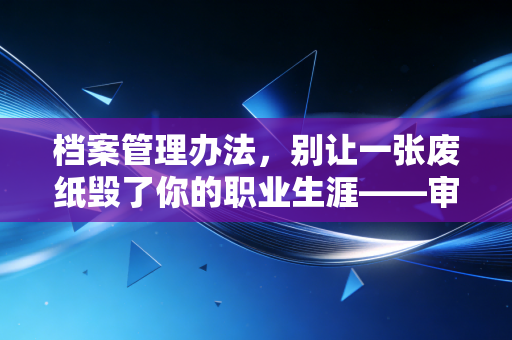 档案管理办法,别让一张废纸毁了你的职业生涯——审计底稿管理的痛与悟