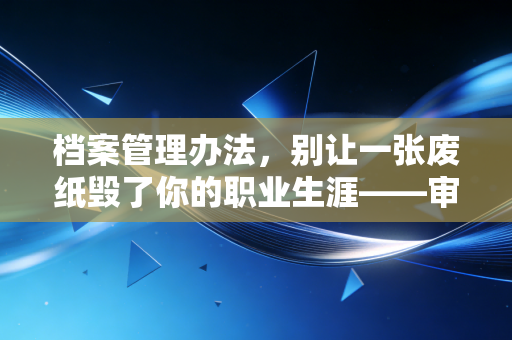 档案管理办法，别让一张废纸毁了你的职业生涯——审计底稿管理的痛与悟