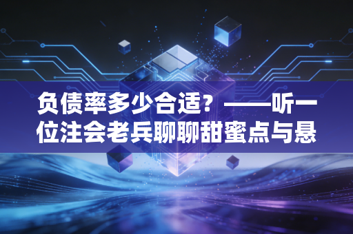 负债率多少合适?——听一位注会老兵聊聊甜蜜点与悬崖边