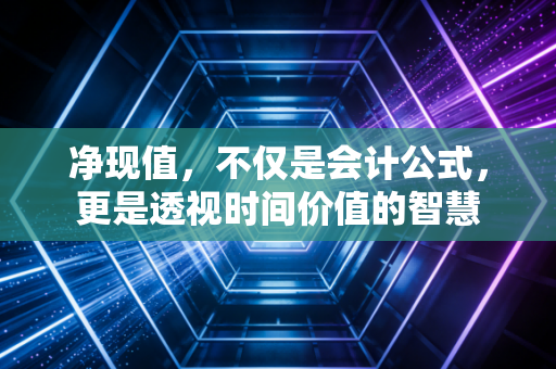 净现值，不仅是会计公式，更是透视时间价值的智慧
