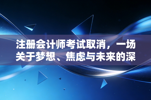 注册会计师考试取消，一场关于梦想、焦虑与未来的深度博弈