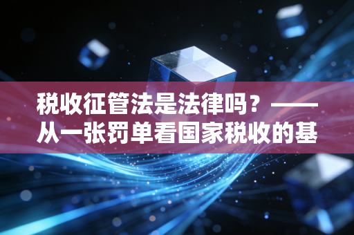税收征管法是法律吗？——从一张罚单看国家税收的基本法