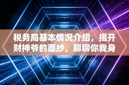 税务局基本情况介绍，揭开财神爷的面纱，聊聊你我身边的税务变迁