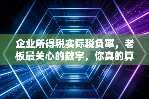 企业所得税实际税负率,老板最关心的数字,你真的算对了吗?