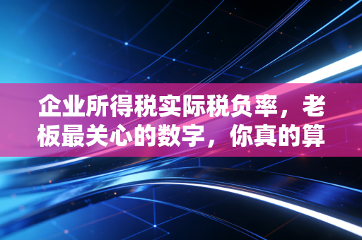 企业所得税实际税负率，老板最关心的数字，你真的算对了吗？