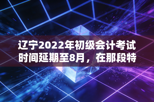 辽宁2022年初级会计考试时间延期至8月，在那段特殊日子里，我们如何稳住心态？