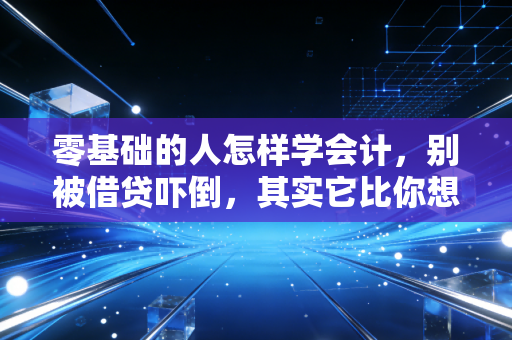 零基础的人怎样学会计，别被借贷吓倒，其实它比你想象的更简单