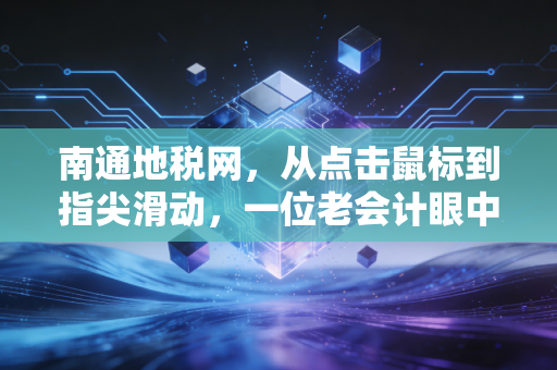 南通地税网，从点击鼠标到指尖滑动，一位老会计眼中的税务变迁史