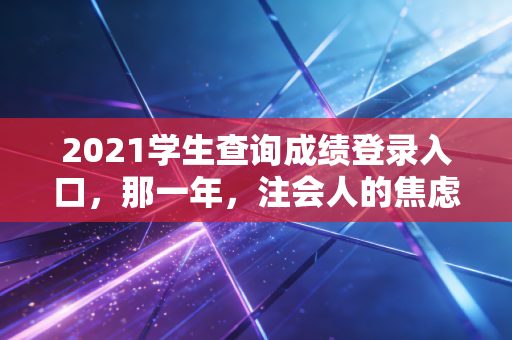 2021学生查询成绩登录入口，那一年，注会人的焦虑与重生