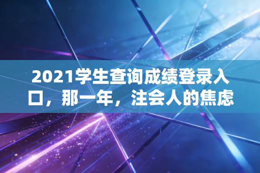 2021学生查询成绩登录入口，那一年，注会人的焦虑与重生