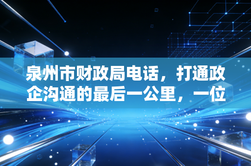 泉州市财政局电话，打通政企沟通的最后一公里，一位注会老兵的实操手记
