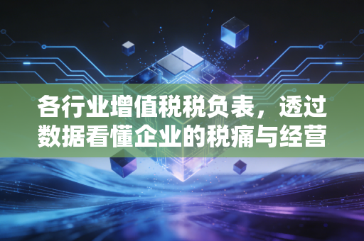 各行业增值税税负表，透过数据看懂企业的税痛与经营真相