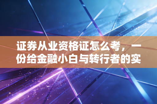 证券从业资格证怎么考，一份给金融小白与转行者的实战避坑指南