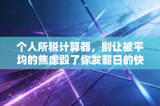 个人所税计算器,别让被平均的焦虑毁了你发薪日的快乐