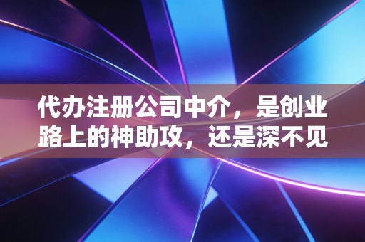 代办注册公司中介，是创业路上的神助攻，还是深不见底的坑？一位从业十年的CPA实话实说