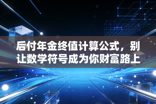 后付年金终值计算公式，别让数学符号成为你财富路上的拦路虎