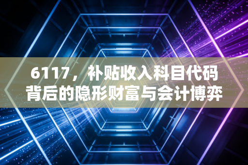 6117,补贴收入科目代码背后的隐形财富与会计博弈