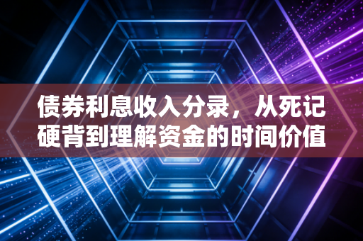 债券利息收入分录,从死记硬背到理解资金的时间价值,这笔账到底该怎么算?
