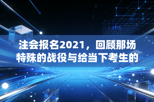注会报名2021，回顾那场特殊的战役与给当下考生的启示