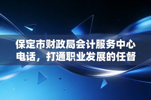 保定市财政局会计服务中心电话，打通职业发展的任督二脉，一位资深注会的肺腑之言