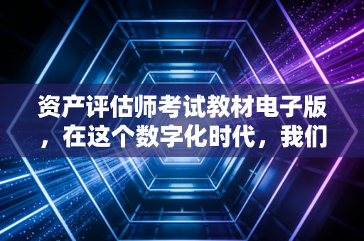 资产评估师考试教材电子版，在这个数字化时代，我们该如何高效利用它？