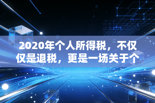 2020年个人所得税，不仅仅是退税，更是一场关于个人财富的启蒙课