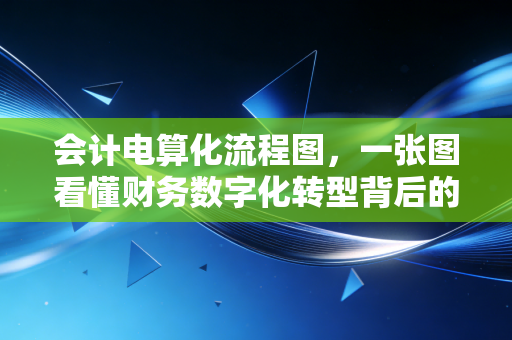 会计电算化流程图，一张图看懂财务数字化转型背后的逻辑与陷阱