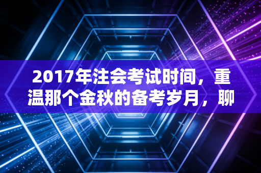2017年注会考试时间，重温那个金秋的备考岁月，聊聊CPAer的进阶之路
