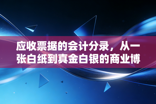 应收票据的会计分录,从一张白纸到真金白银的商业博弈