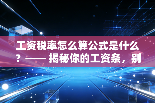 工资税率怎么算公式是什么？—— 揭秘你的工资条，别让到手即巅峰成了职场常态