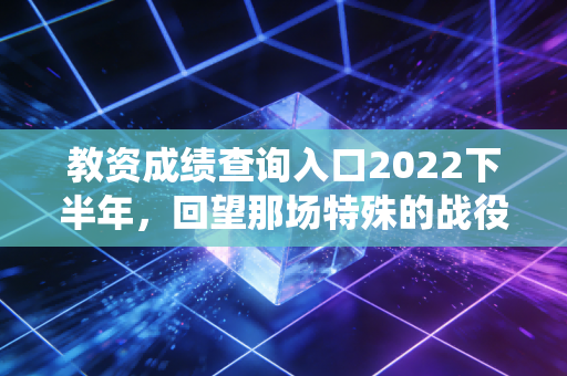 教资成绩查询入口2022下半年，回望那场特殊的战役与查分时刻的众生相