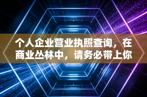 个人企业营业执照查询，在商业丛林中，请务必带上你的照妖镜