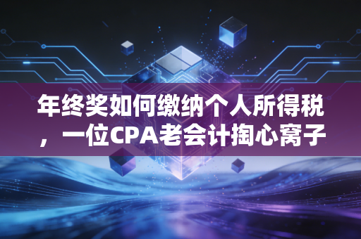 年终奖如何缴纳个人所得税，一位CPA老会计掏心窝子的实操避税指南