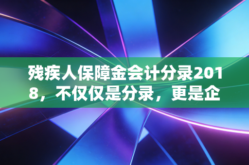 残疾人保障金会计分录2018，不仅仅是分录，更是企业社会责任的账面体现