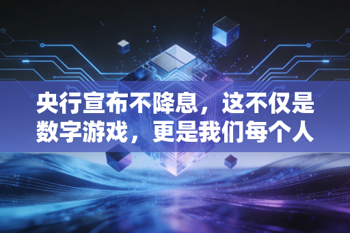 央行宣布不降息，这不仅是数字游戏，更是我们每个人钱包的大考