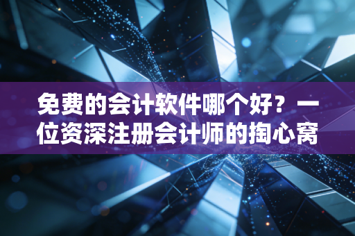 免费的会计软件哪个好？一位资深注册会计师的掏心窝子大实话