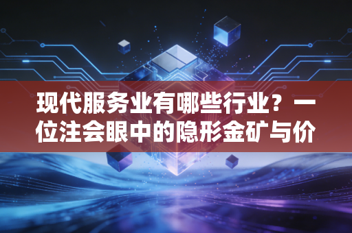 现代服务业有哪些行业？一位注会眼中的隐形金矿与价值重构