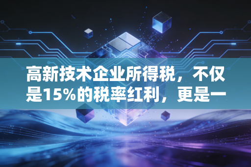 高新技术企业所得税，不仅是15%的税率红利，更是一场企业合规与创新的大考