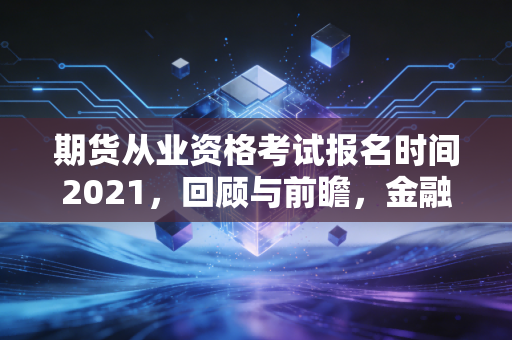期货从业资格考试报名时间2021，回顾与前瞻，金融人如何跨越考证的焦虑周期