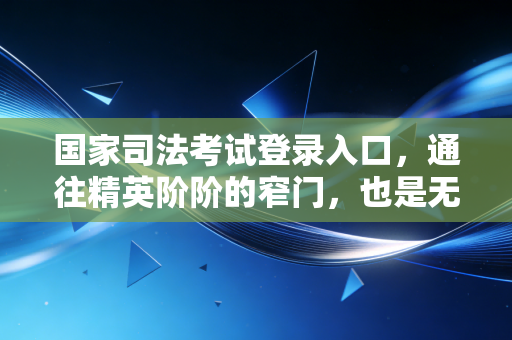 国家司法考试登录入口，通往精英阶阶的窄门，也是无数考生的修罗场