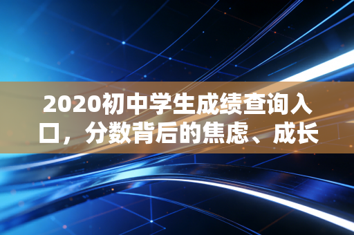 2020初中学生成绩查询入口，分数背后的焦虑、成长与教育反思